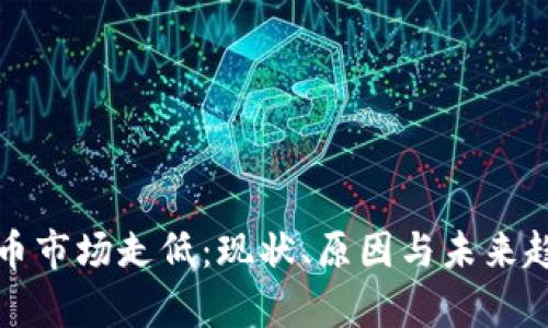 加密货币市场走低：现状、原因与未来趋势分析