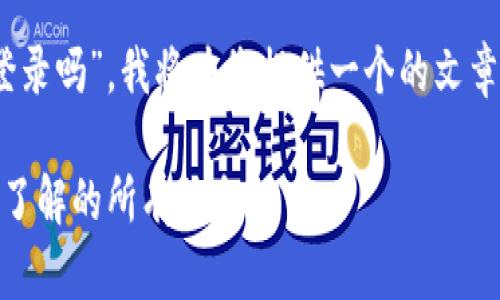 根据您提出的问题“tokenim需要登录吗”，我将为您提供一个的文章框架和内容大纲。以下是具体内容：

Tokenim 登录及使用指南：您需要了解的所有信息
