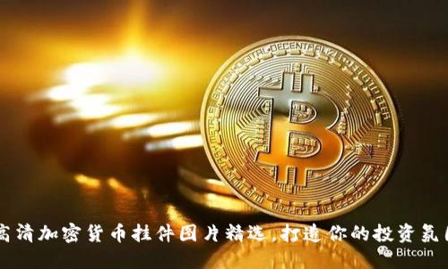 高清加密货币挂件图片精选，打造你的投资氛围