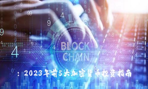 : 2023年前5大加密货币投资指南