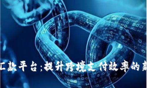 加密货币汇款平台：提升跨境支付效率的新时代选择