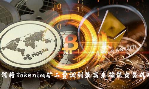 如何将Tokenim矿工费调到最高来确保交易成功？