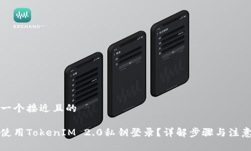 思考一个接近且的

如何使用TokenIM 2.0私钥登录？详解步骤与注意事项