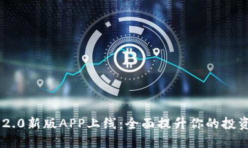 Tokenim 2.0新版APP上线：全面提升你的投资管理体验
