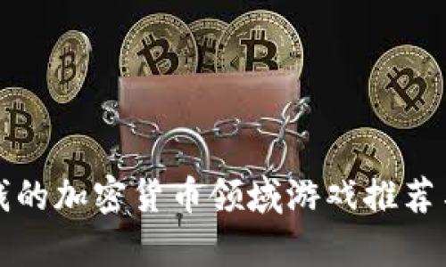 最赚钱的加密货币领域游戏推荐与分析