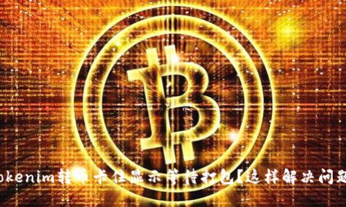 Tokenim转币卡住显示等待打包？这样解决问题！