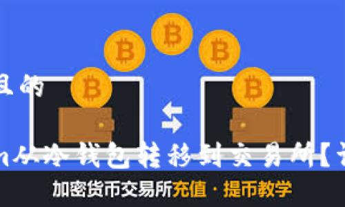 思考一个接近且的

如何将Tokenim从冷钱包转移到交易所？详细步骤与技巧