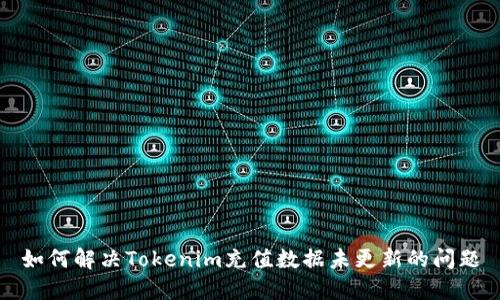 如何解决Tokenim充值数据未更新的问题