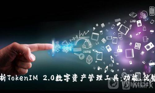 全面解析TokenIM 2.0数字资产管理工具：功能、优势与应用