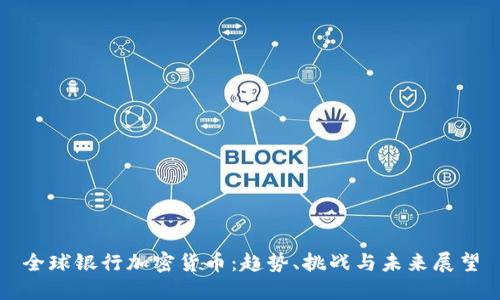 全球银行加密货币：趋势、挑战与未来展望