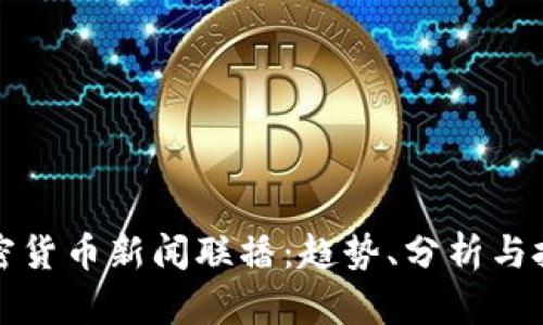 最新加密货币新闻联播：趋势、分析与投资指南