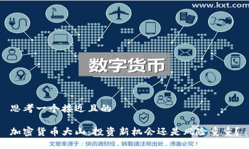 思考一个接近且的  

加密货币大山：投资新机会还是风险重重？