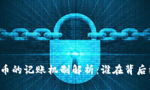 ### 加密货币的记账机制解析：谁在背后维护交易记录？