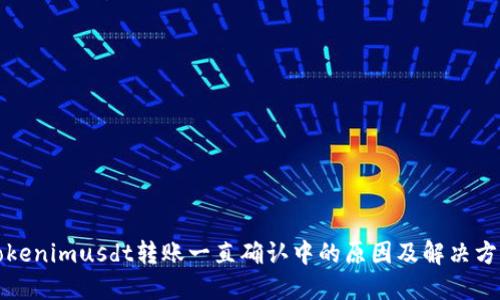 Tokenimusdt转账一直确认中的原因及解决方法