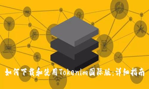如何下载和使用Tokenim国际版:详细指南