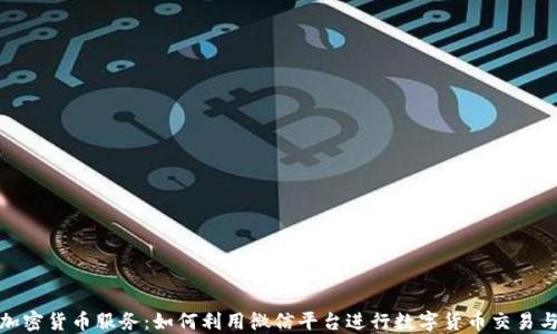 
微信加密货币服务：如何利用微信平台进行数字货币交易与投资