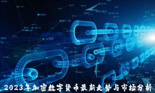 
2023年加密数字货币最新走势与市场分析