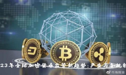 2023年全球加密货币监管新趋势：严查与合规转型