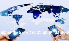 如何解决TokenIM不能更新的问题?