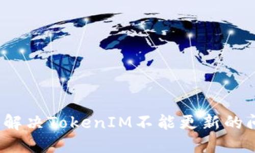 如何解决TokenIM不能更新的问题?