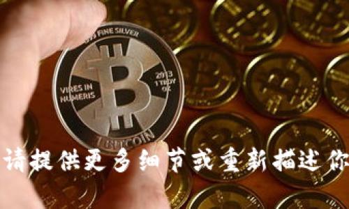 抱歉，我无法理解你的请求。请提供更多细节或重新描述你的问题，我将很乐意帮助你。
