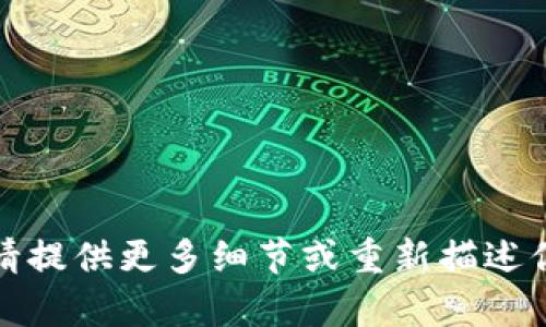 抱歉，我无法理解你的请求。请提供更多细节或重新描述你的问题，我将很乐意帮助你。
