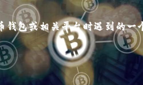 关于“tokenim标志不亮”的问题，这通常是在使用加密货币钱包或相关平台时遇到的一个常见问题。下面我将为您解答这一问题，并提供相关信息。

### 
Tokenim标志不亮的含义及解决方法