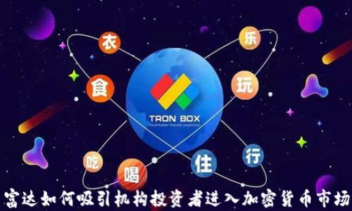 
富达如何吸引机构投资者进入加密货币市场