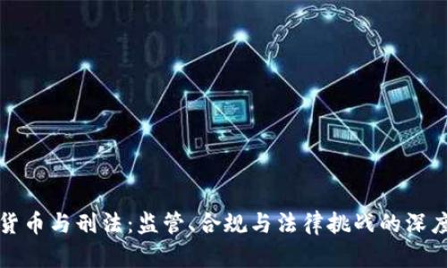 加密货币与刑法：监管、合规与法律挑战的深度解析