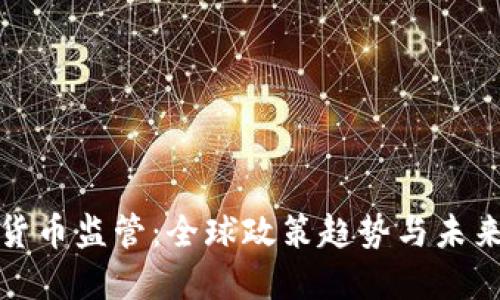 加密货币监管：全球政策趋势与未来发展