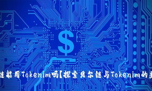 贝尔链能用Tokenim吗?探索贝尔链与Tokenim的兼容性