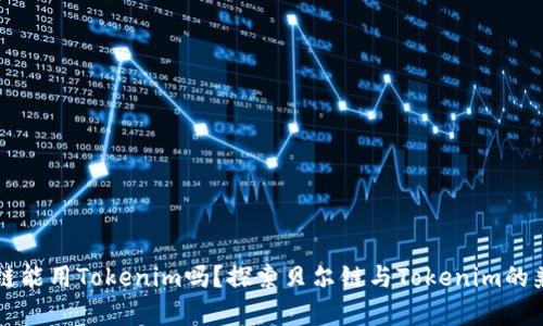 贝尔链能用Tokenim吗?探索贝尔链与Tokenim的兼容性