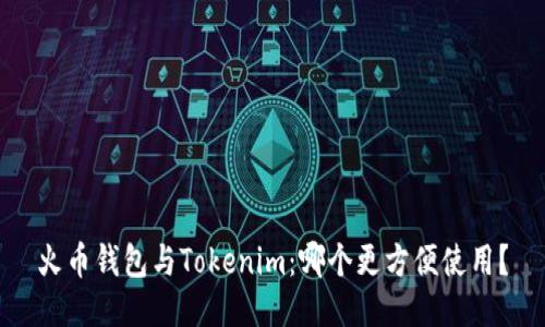 火币钱包与Tokenim:哪个更方便使用?