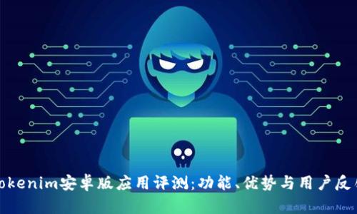 Tokenim安卓版应用评测:功能、优势与用户反馈
