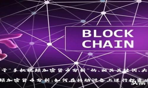 好的，以下是关于“手机视频加密货币分析”的、相关关键词、大纲及内容提纲。

### 手机视频加密货币分析：如何在移动设备上进行投资决策
