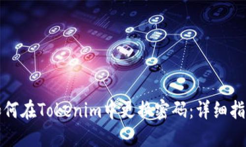 如何在Tokenim中更换密码:详细指南