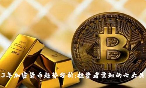 2023年加密货币趋势分析：投资者需知的七大关键点