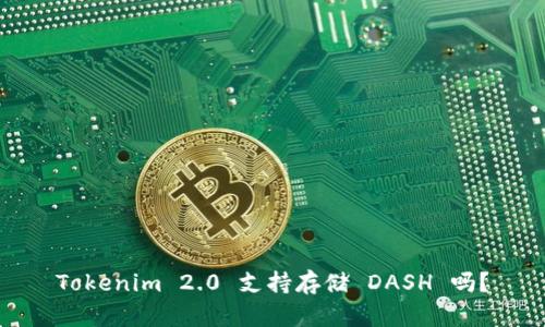 Tokenim 2.0 支持存储 DASH 吗?