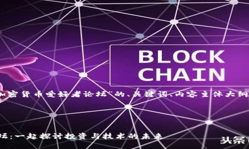 好的，以下是关于“加密货币爱好者论坛”的、关键词、内容主体大纲和相关问题的内容。

### 和关键词


加密货币爱好者论坛：一起探讨投资与技术的未来