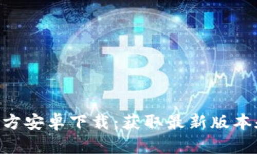 Tokenim官方安卓下载:获取最新版本和使用技巧