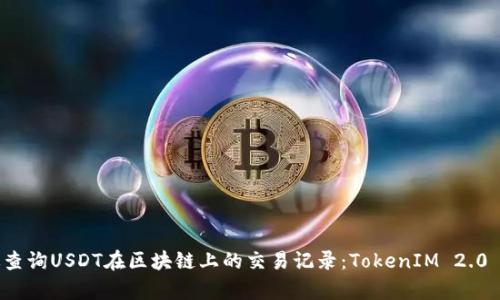 如何有效查询USDT在区块链上的交易记录:TokenIM 2.0 完全指南