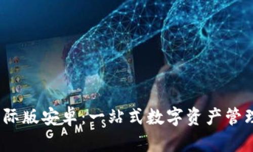 Tokenim 2.0 国际版安卓:一站式数字资产管理平台的全面解析