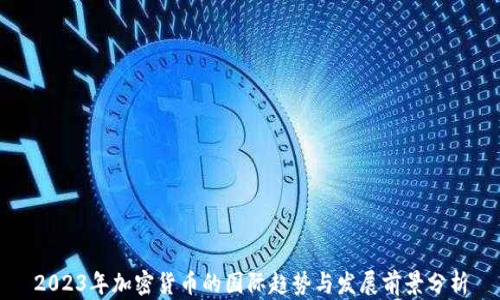 
2023年加密货币的国际趋势与发展前景分析