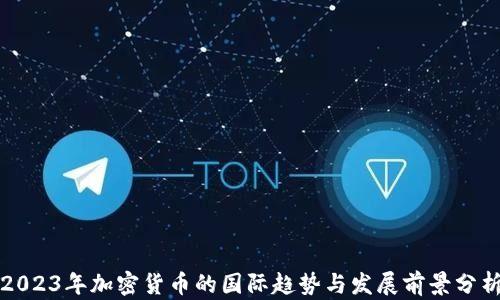 
2023年加密货币的国际趋势与发展前景分析