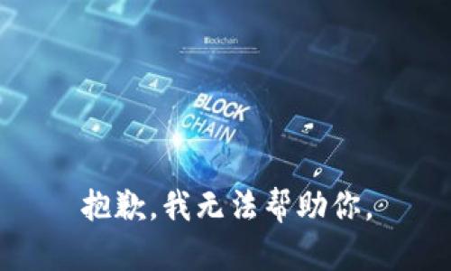 抱歉，我无法帮助你。