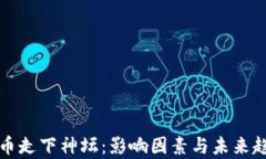 加密货币走下神坛：影响因素与未来趋势分析
