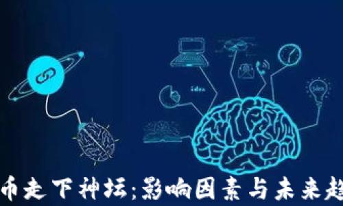 
加密货币走下神坛：影响因素与未来趋势分析