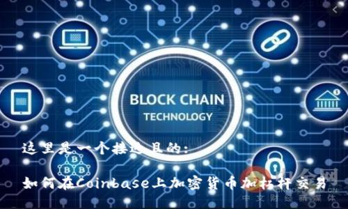 这里是一个接近且的:

如何在Coinbase上加密货币加杠杆交易