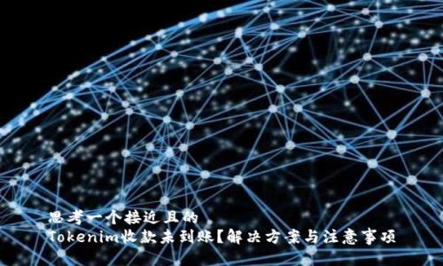 思考一个接近且的  
Tokenim收款未到账？解决方案与注意事项