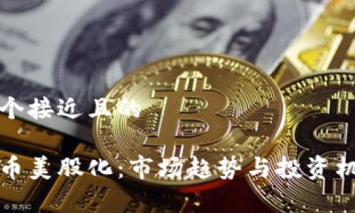思考一个接近且的

加密货币美股化：市场趋势与投资机会解析